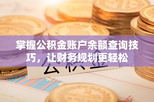 金溪掌握公积金账户余额查询技巧，让财务规划更轻松