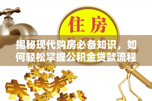 金溪揭秘现代购房必备知识，如何轻松掌握公积金贷款流程