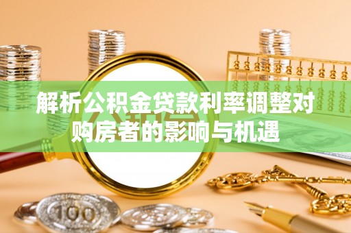 金溪解析公积金贷款利率调整对购房者的影响与机遇