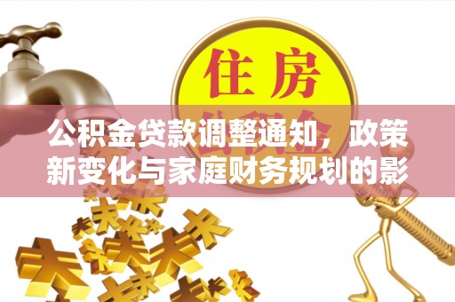 金溪公积金贷款调整通知，政策新变化与家庭财务规划的影响