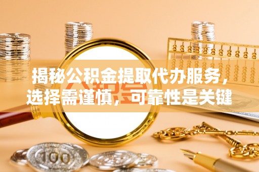 金溪揭秘公积金提取代办服务，选择需谨慎，可靠性是关键