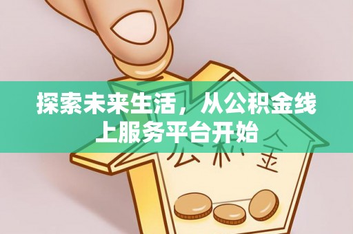 金溪探索未来生活，从公积金线上服务平台开始