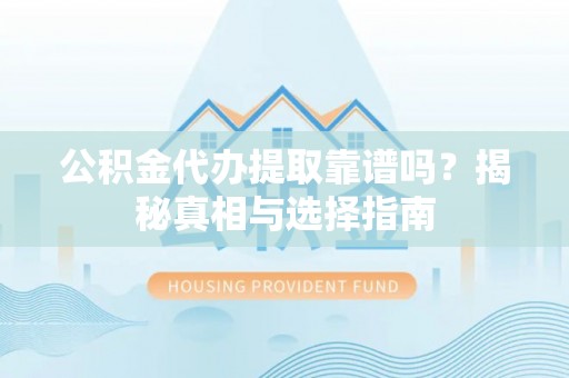 金溪公积金代办提取靠谱吗？揭秘真相与选择指南