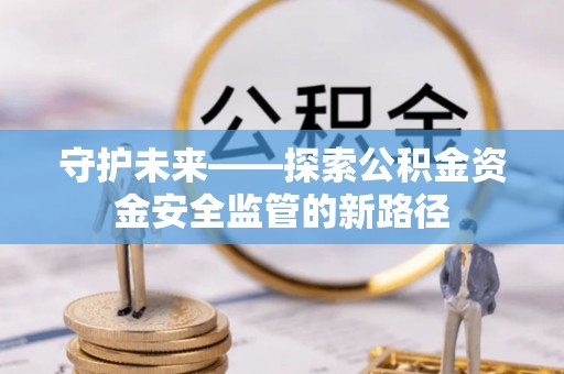金溪守护未来——探索公积金资金安全监管的新路径