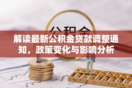 金溪解读最新公积金贷款调整通知，政策变化与影响分析
