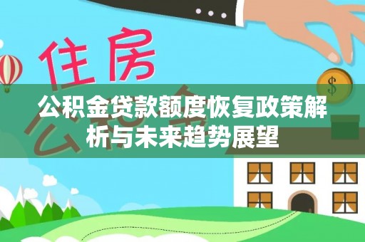 金溪公积金贷款额度恢复政策解析与未来趋势展望
