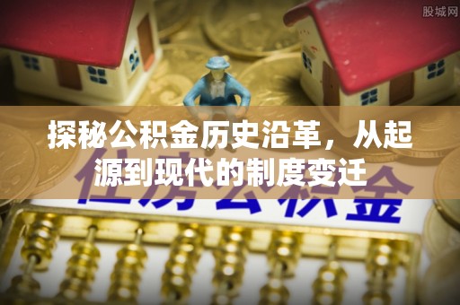 金溪探秘公积金历史沿革，从起源到现代的制度变迁