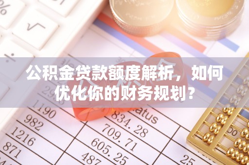 金溪公积金贷款额度解析，如何优化你的财务规划？