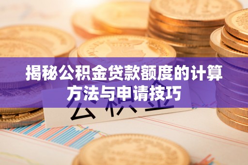 金溪揭秘公积金贷款额度的计算方法与申请技巧