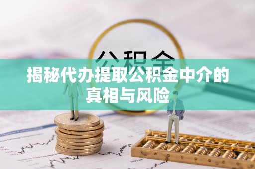 金溪揭秘代办提取公积金中介的真相与风险