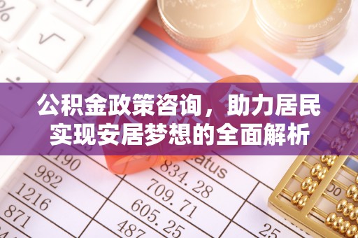金溪公积金政策咨询，助力居民实现安居梦想的全面解析