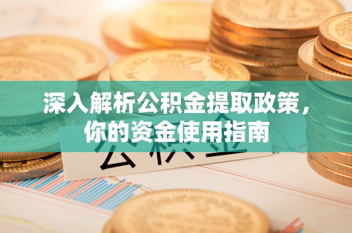 金溪深入解析公积金提取政策，你的资金使用指南