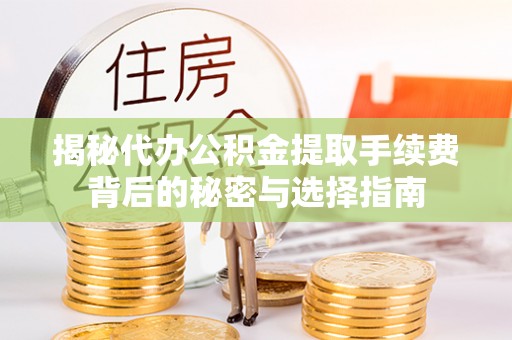 金溪揭秘代办公积金提取手续费背后的秘密与选择指南