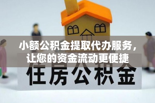 金溪小额公积金提取代办服务，让您的资金流动更便捷