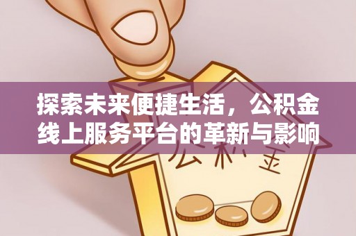 金溪探索未来便捷生活，公积金线上服务平台的革新与影响
