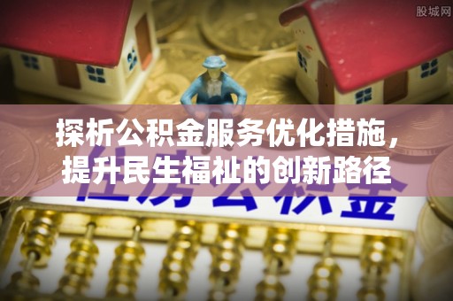 金溪探析公积金服务优化措施，提升民生福祉的创新路径
