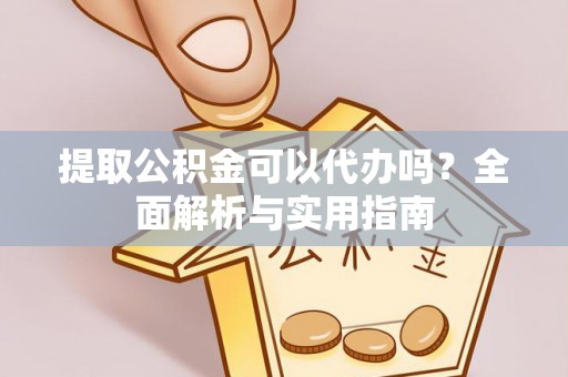 金溪提取公积金可以代办吗？全面解析与实用指南
