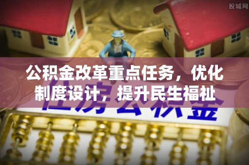金溪公积金改革重点任务，优化制度设计，提升民生福祉