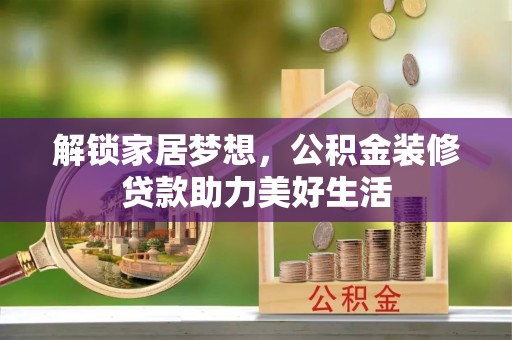 金溪解锁家居梦想，公积金装修贷款助力美好生活