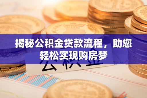 金溪揭秘公积金贷款流程，助您轻松实现购房梦
