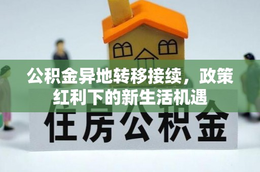 金溪公积金异地转移接续，政策红利下的新生活机遇