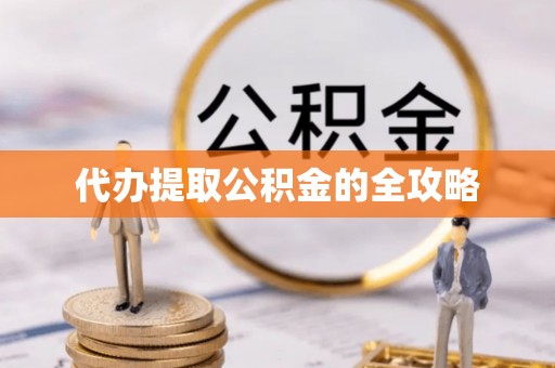 金溪代办提取公积金的全攻略