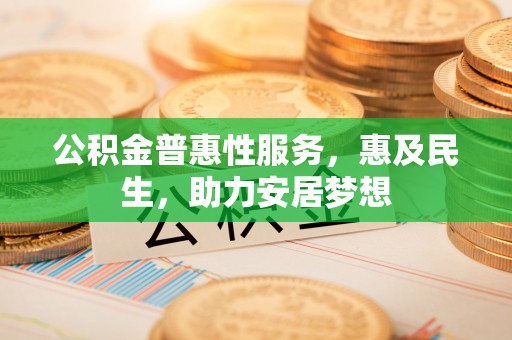 金溪公积金普惠性服务，惠及民生，助力安居梦想