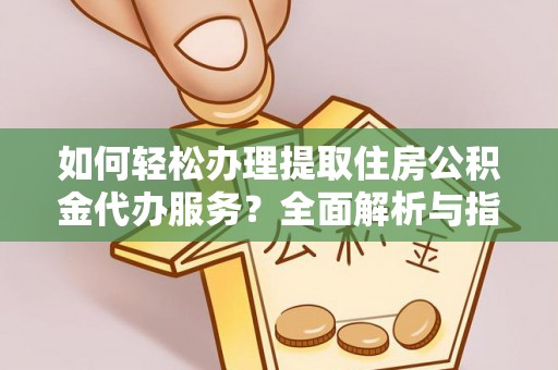 金溪如何轻松办理提取住房公积金代办服务？全面解析与指南