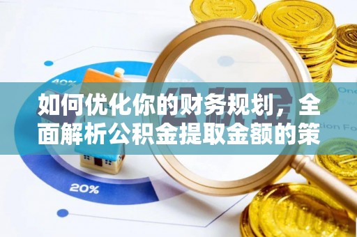金溪如何优化你的财务规划，全面解析公积金提取金额的策略与技巧