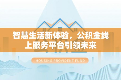 金溪智慧生活新体验，公积金线上服务平台引领未来