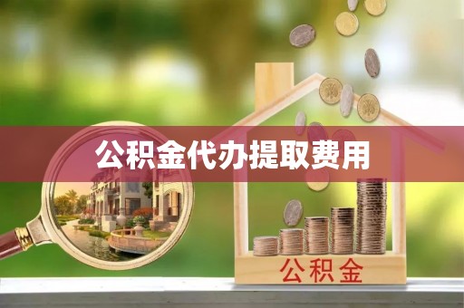 金溪公积金代办提取费用