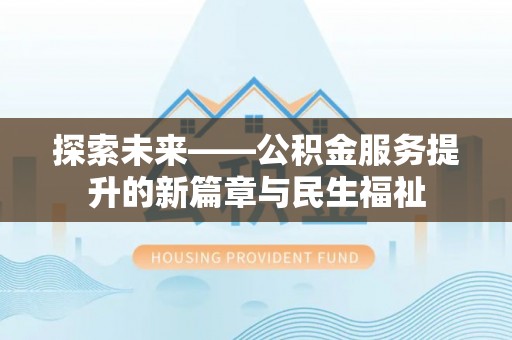 金溪探索未来——公积金服务提升的新篇章与民生福祉