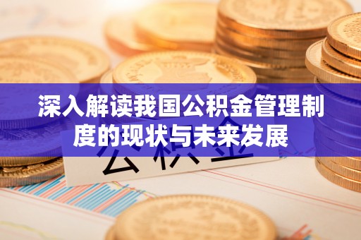 金溪深入解读我国公积金管理制度的现状与未来发展