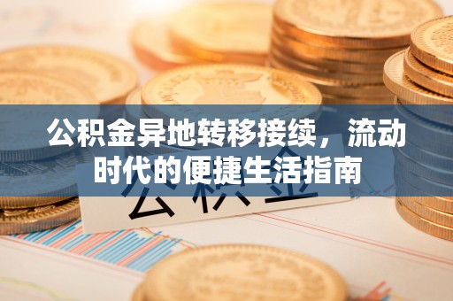 金溪公积金异地转移接续，流动时代的便捷生活指南