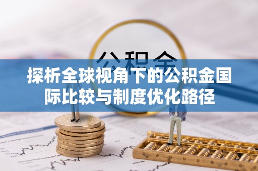 金溪探析全球视角下的公积金国际比较与制度优化路径
