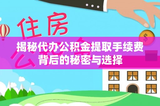 金溪揭秘代办公积金提取手续费背后的秘密与选择