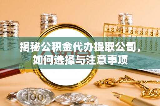 金溪揭秘公积金代办提取公司，如何选择与注意事项