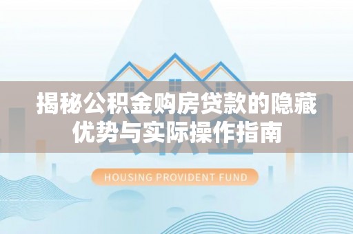 金溪揭秘公积金购房贷款的隐藏优势与实际操作指南