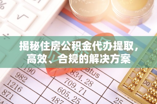 金溪揭秘住房公积金代办提取，高效、合规的解决方案