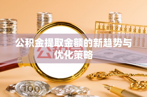 金溪公积金提取金额的新趋势与优化策略