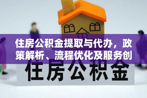 金溪住房公积金提取与代办，政策解析、流程优化及服务创新