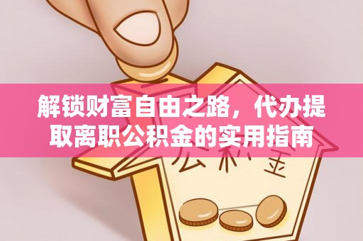 金溪解锁财富自由之路，代办提取离职公积金的实用指南