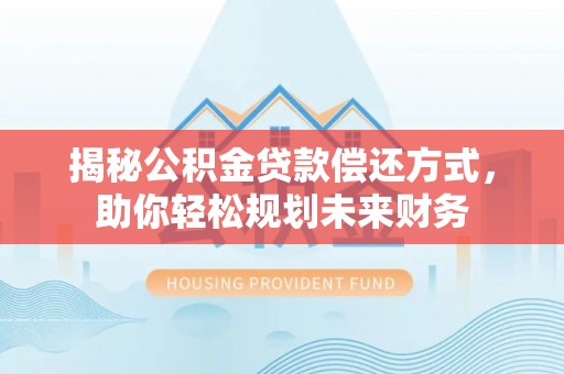 金溪揭秘公积金贷款偿还方式，助你轻松规划未来财务