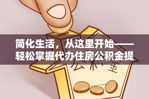 金溪简化生活，从这里开始——轻松掌握代办住房公积金提取全流程