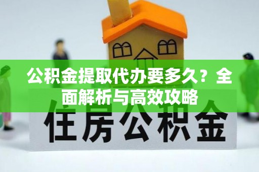 金溪公积金提取代办要多久？全面解析与高效攻略