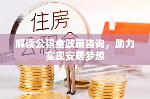 金溪解读公积金政策咨询，助力实现安居梦想