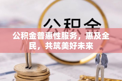 金溪公积金普惠性服务，惠及全民，共筑美好未来