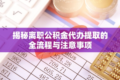 金溪揭秘离职公积金代办提取的全流程与注意事项