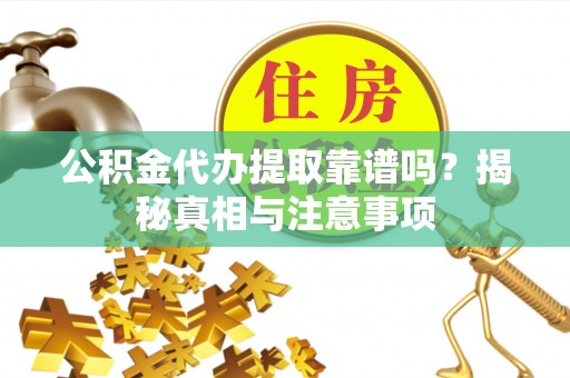 金溪公积金代办提取靠谱吗？揭秘真相与注意事项