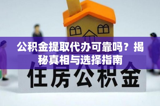 金溪公积金提取代办可靠吗？揭秘真相与选择指南